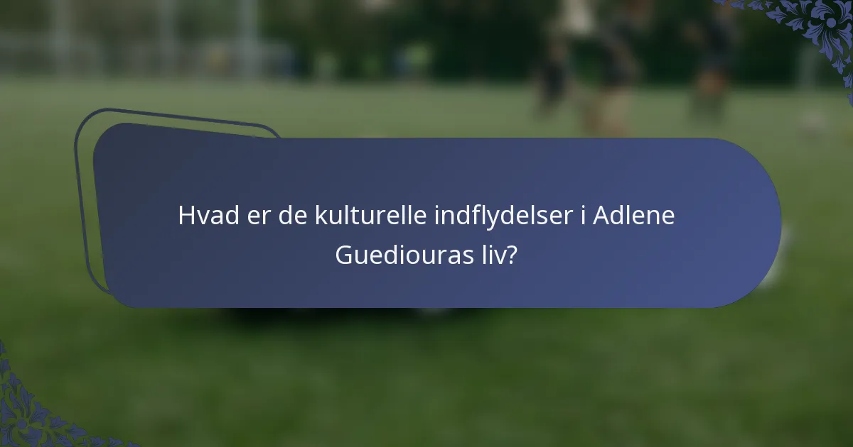 Hvad er de kulturelle indflydelser i Adlene Guediouras liv?