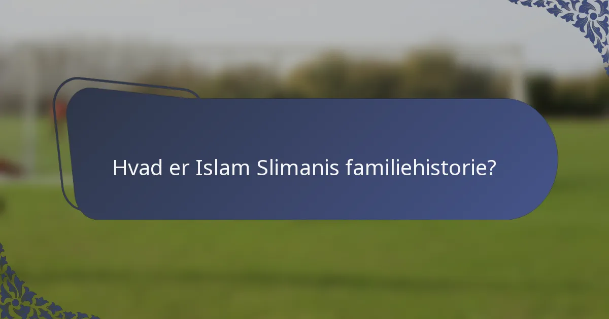 Hvad er Islam Slimanis familiehistorie?