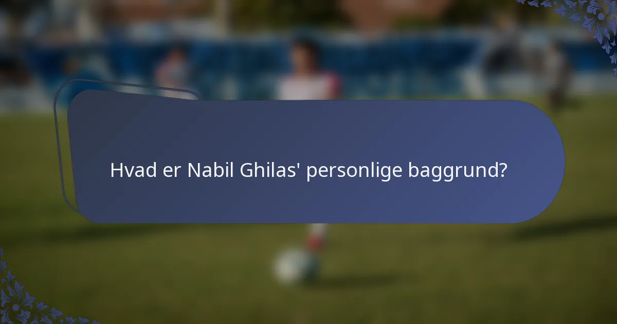Hvad er Nabil Ghilas' personlige baggrund?