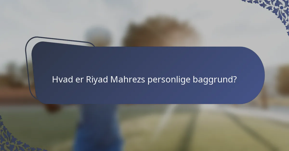 Hvad er Riyad Mahrezs personlige baggrund?