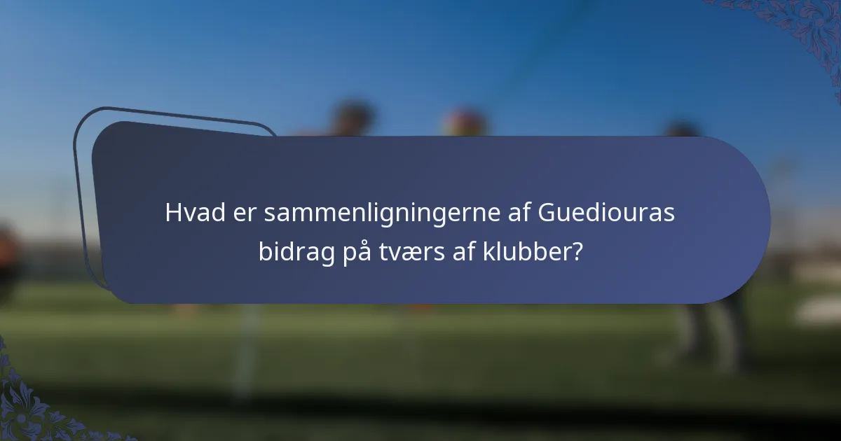 Hvad er sammenligningerne af Guediouras bidrag på tværs af klubber?