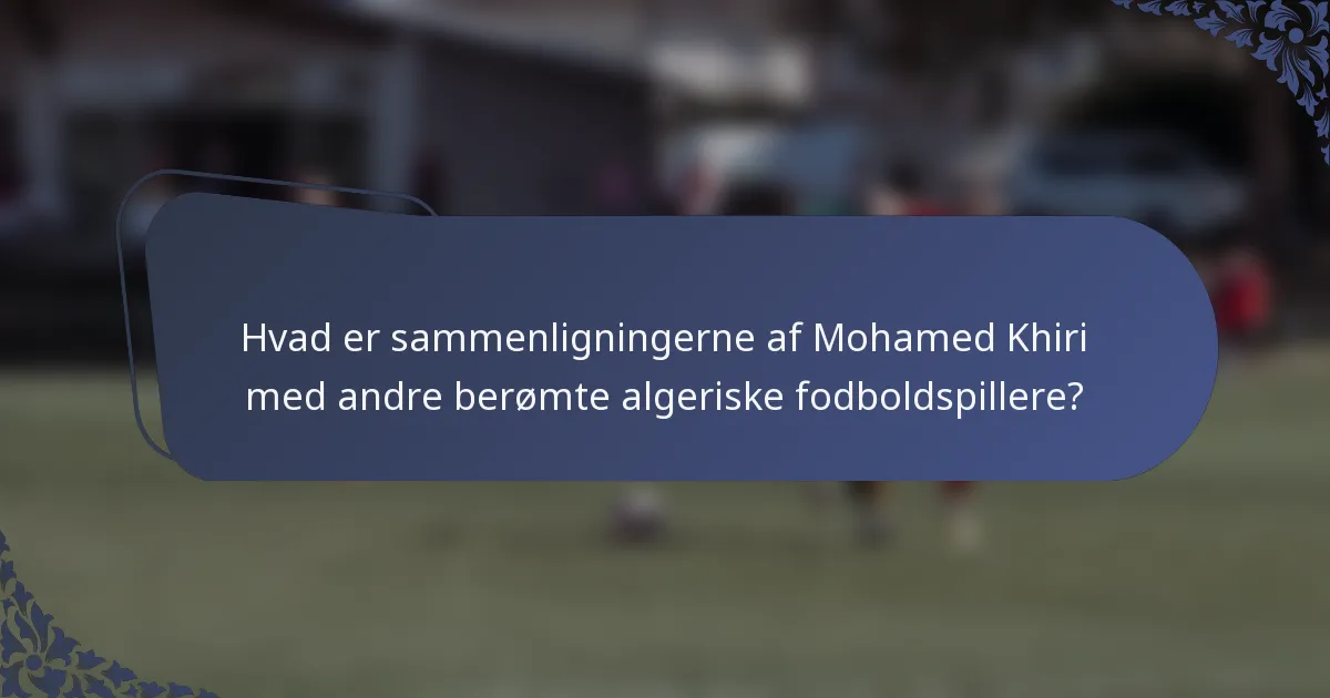 Hvad er sammenligningerne af Mohamed Khiri med andre berømte algeriske fodboldspillere?