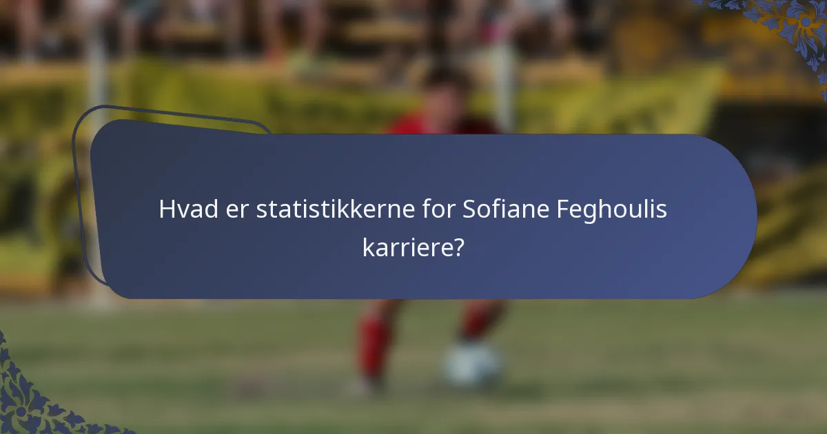 Hvad er statistikkerne for Sofiane Feghoulis karriere?