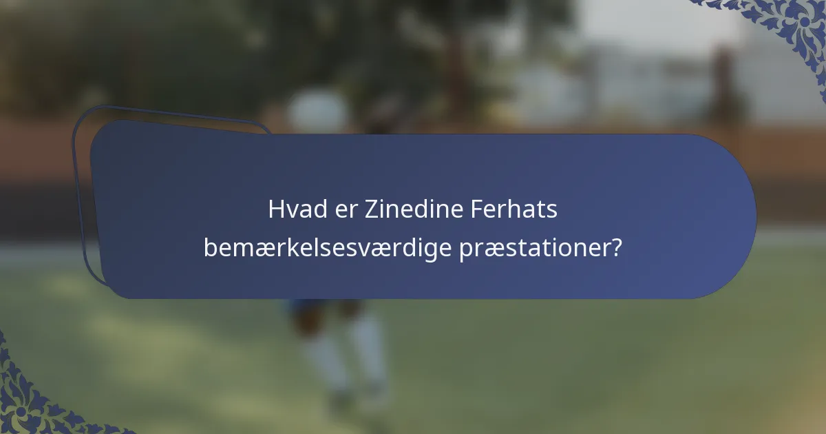 Hvad er Zinedine Ferhats bemærkelsesværdige præstationer?