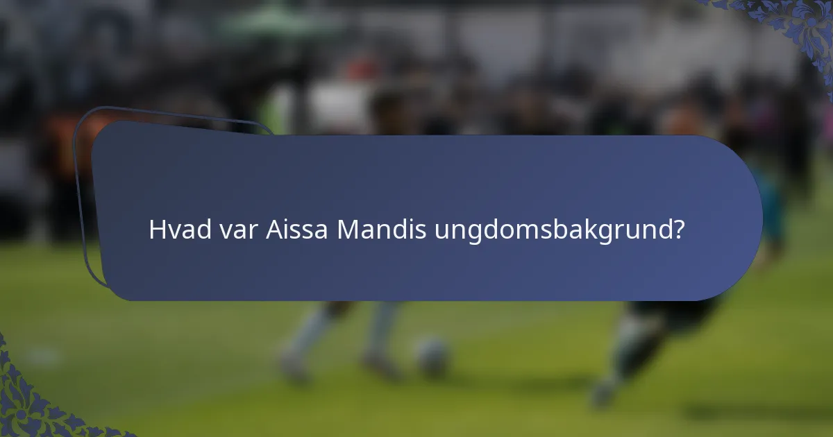 Hvad var Aissa Mandis ungdomsbakgrund?