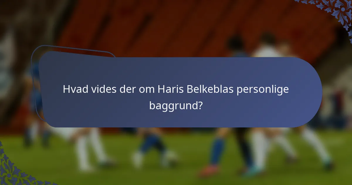 Hvad vides der om Haris Belkeblas personlige baggrund?