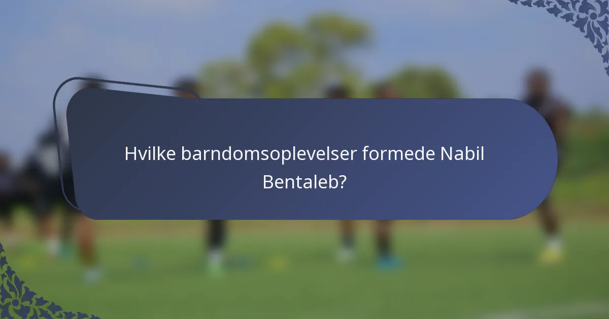 Hvilke barndomsoplevelser formede Nabil Bentaleb?