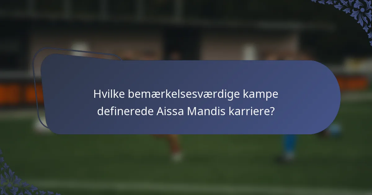 Hvilke bemærkelsesværdige kampe definerede Aissa Mandis karriere?