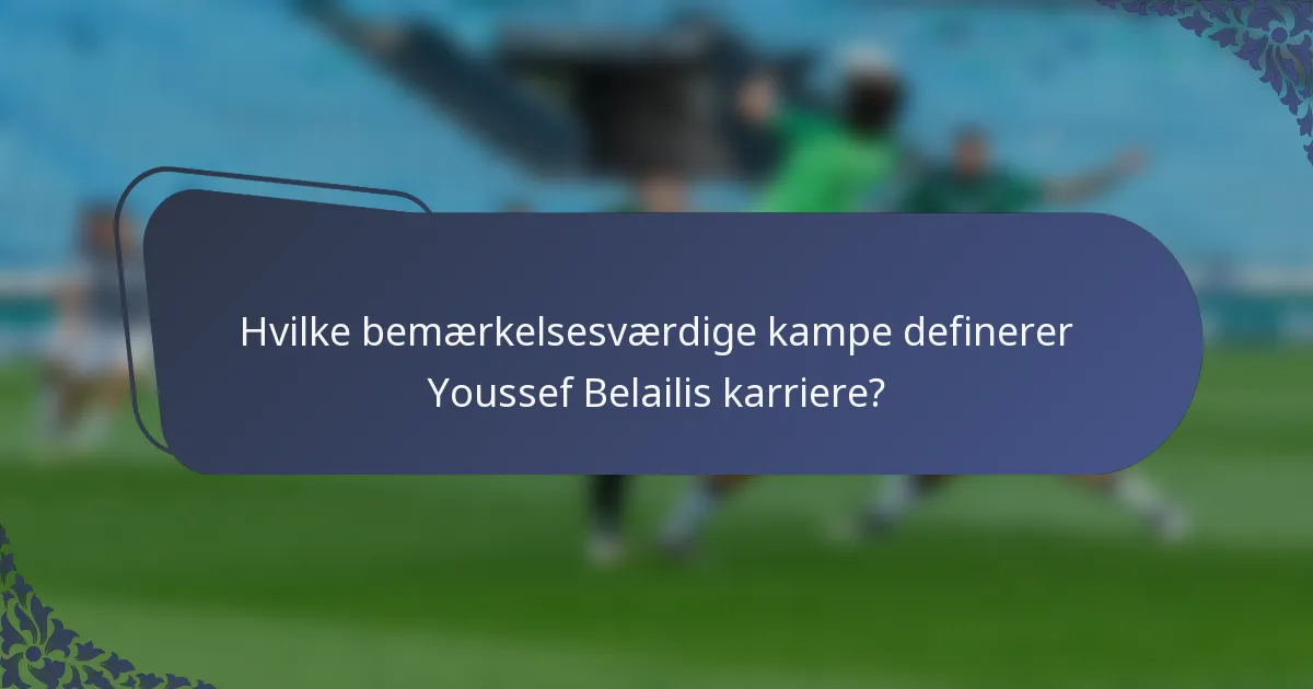 Hvilke bemærkelsesværdige kampe definerer Youssef Belailis karriere?