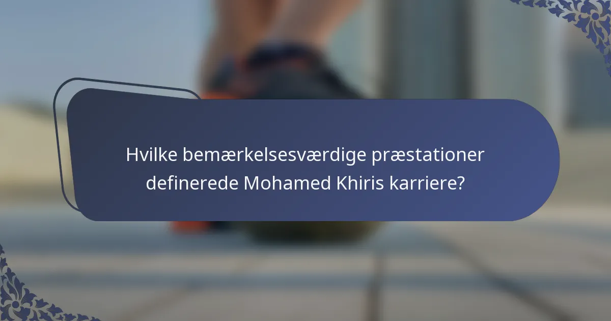 Hvilke bemærkelsesværdige præstationer definerede Mohamed Khiris karriere?