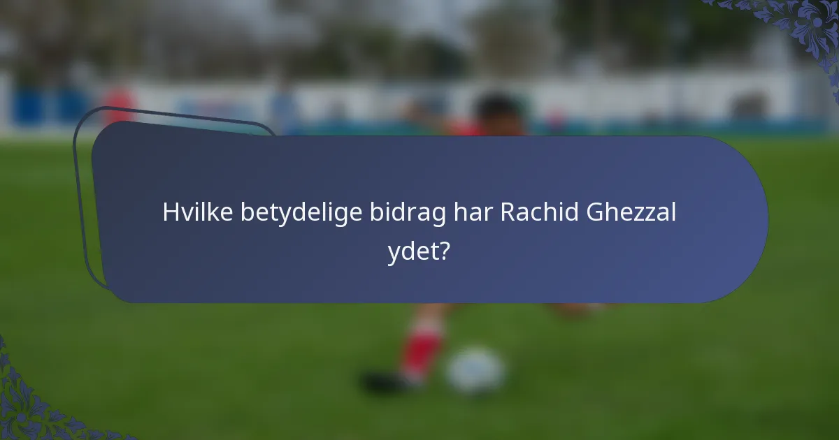 Hvilke betydelige bidrag har Rachid Ghezzal ydet?