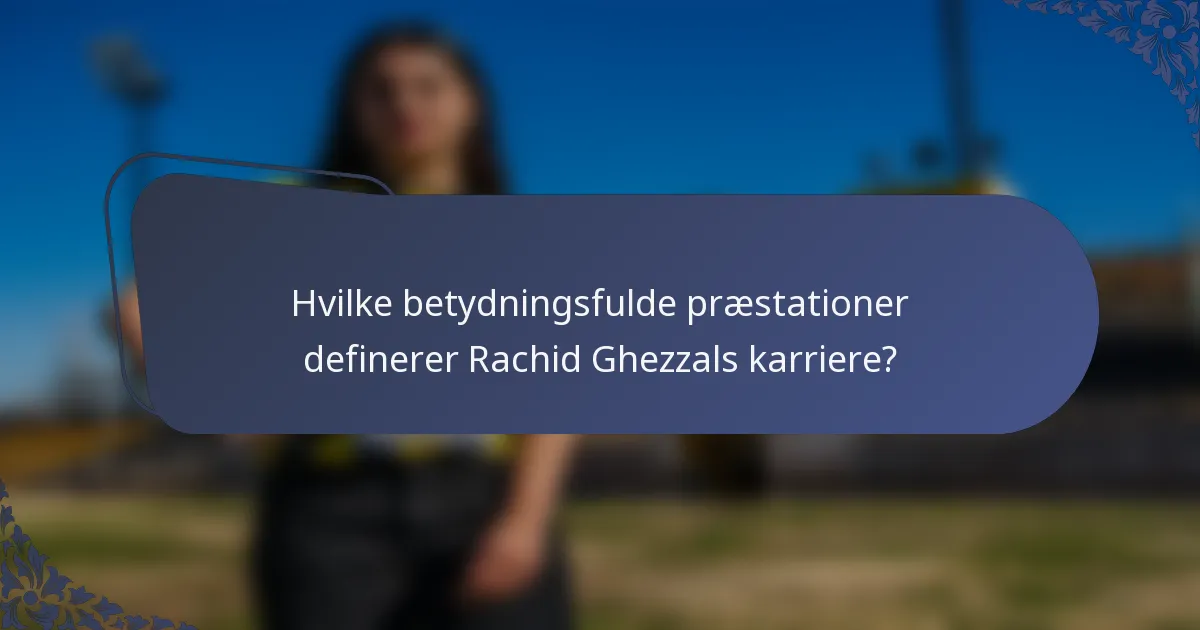 Hvilke betydningsfulde præstationer definerer Rachid Ghezzals karriere?