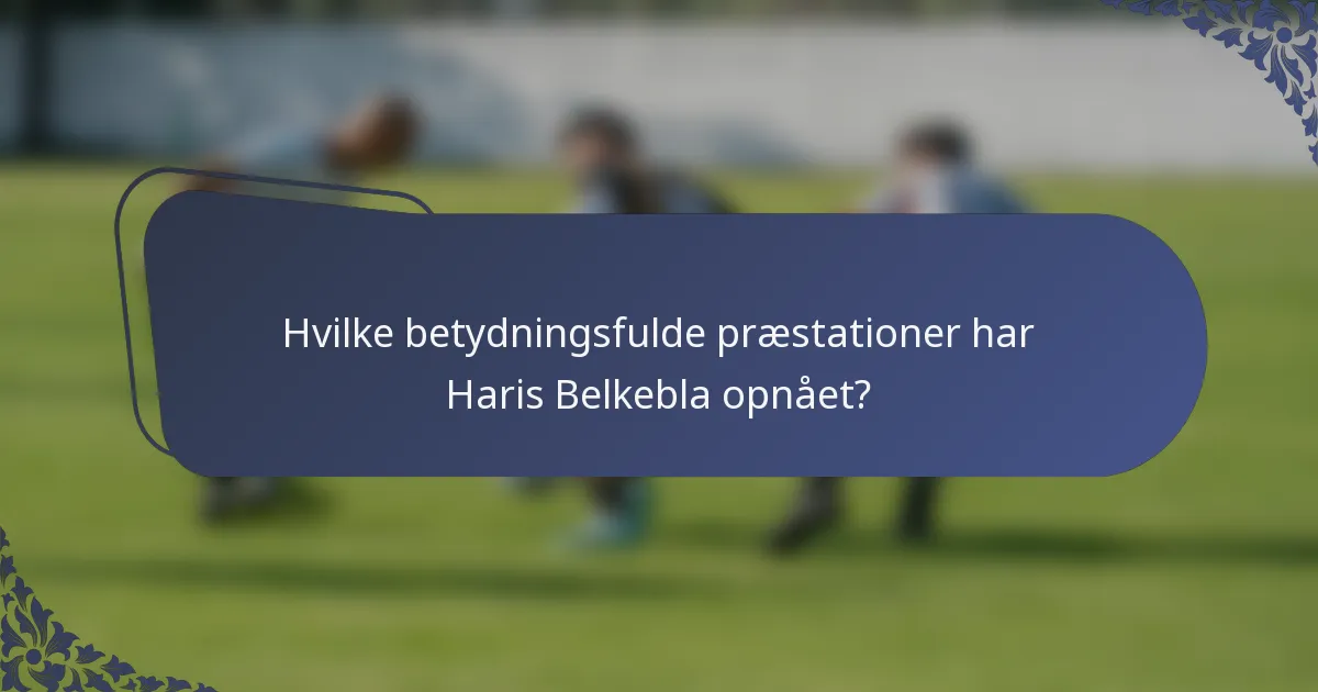 Hvilke betydningsfulde præstationer har Haris Belkebla opnået?