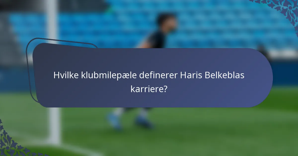 Hvilke klubmilepæle definerer Haris Belkeblas karriere?