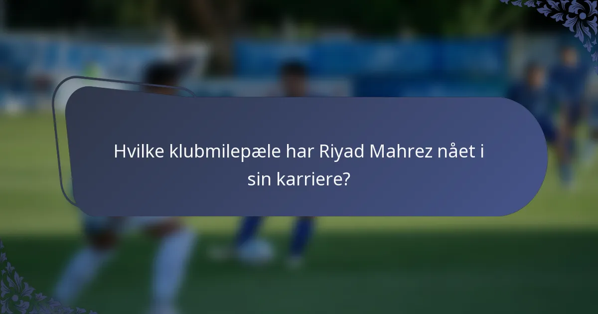Hvilke klubmilepæle har Riyad Mahrez nået i sin karriere?