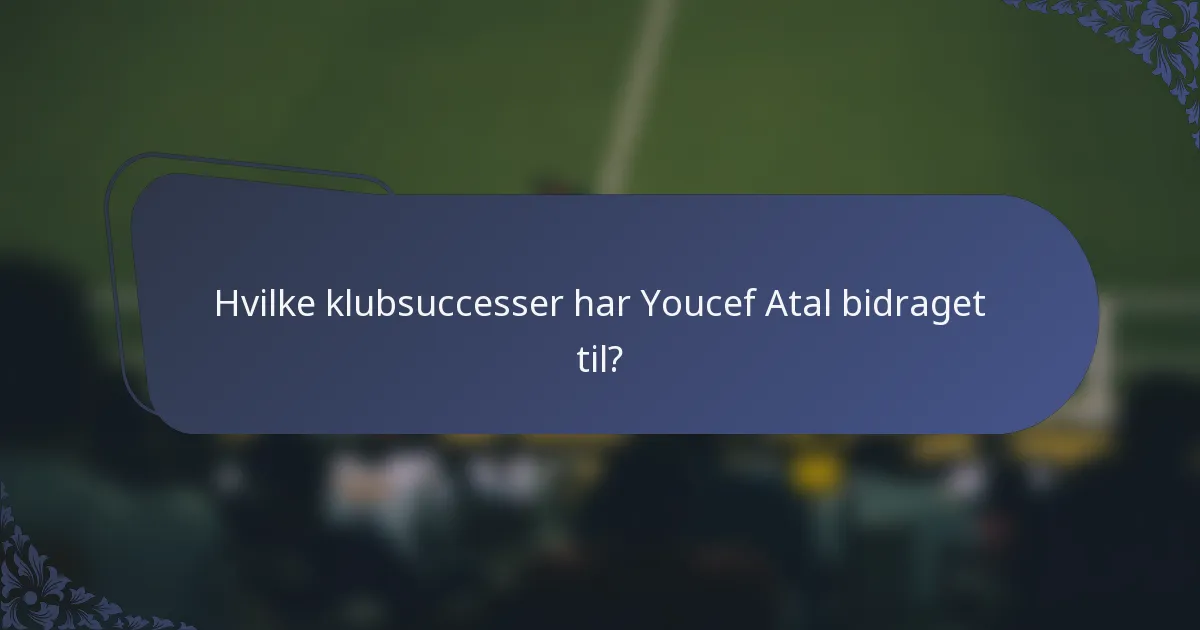Hvilke klubsuccesser har Youcef Atal bidraget til?