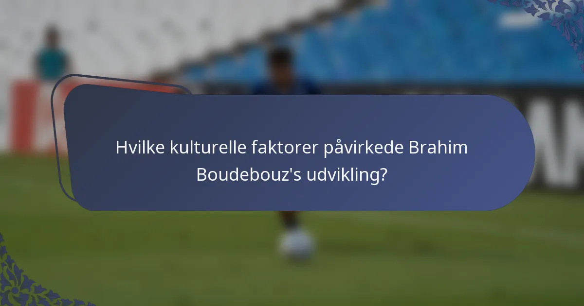 Hvilke kulturelle faktorer påvirkede Brahim Boudebouz's udvikling?