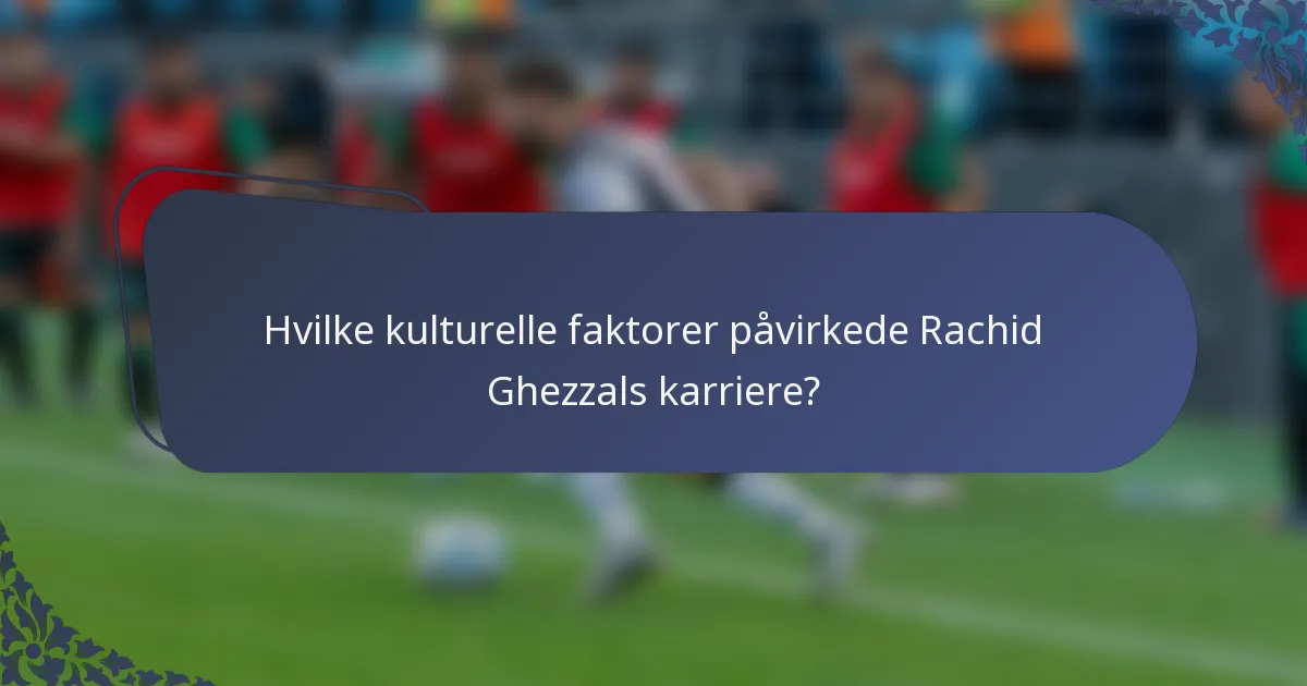 Hvilke kulturelle faktorer påvirkede Rachid Ghezzals karriere?