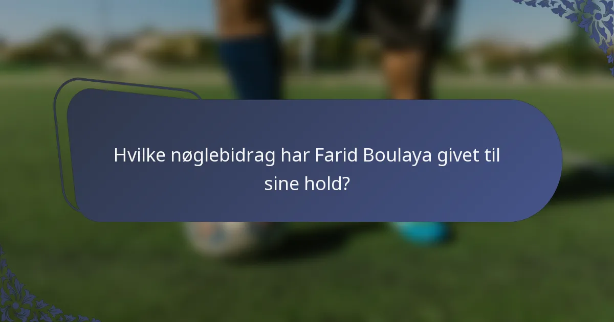 Hvilke nøglebidrag har Farid Boulaya givet til sine hold?
