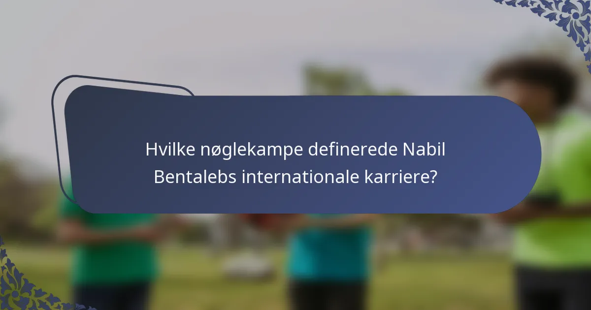 Hvilke nøglekampe definerede Nabil Bentalebs internationale karriere?