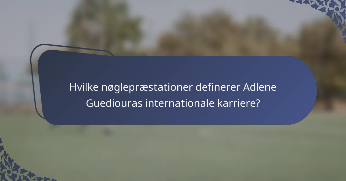 Hvilke nøglepræstationer definerer Adlene Guediouras internationale karriere?