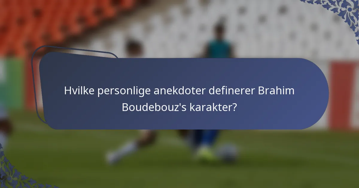 Hvilke personlige anekdoter definerer Brahim Boudebouz's karakter?