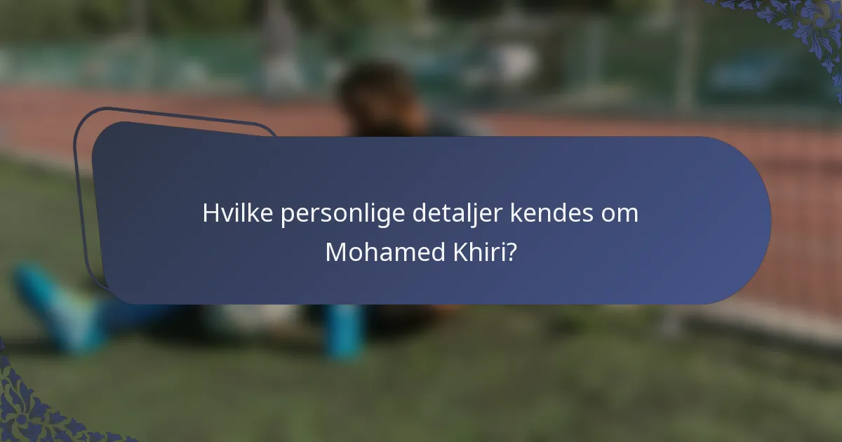 Hvilke personlige detaljer kendes om Mohamed Khiri?