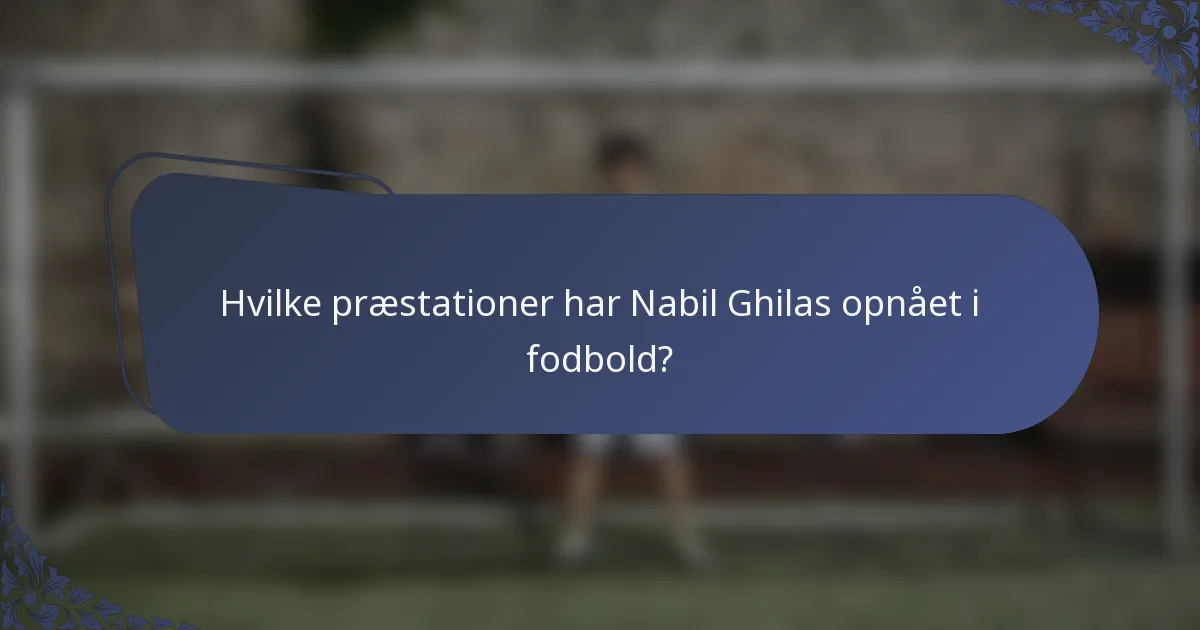 Hvilke præstationer har Nabil Ghilas opnået i fodbold?