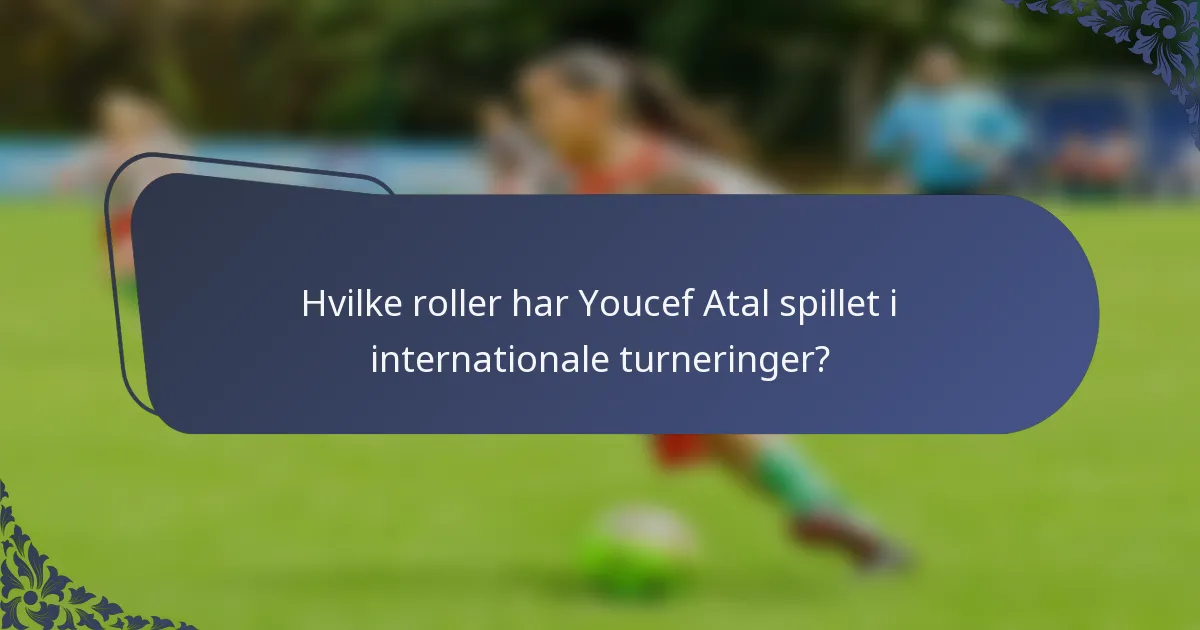 Hvilke roller har Youcef Atal spillet i internationale turneringer?