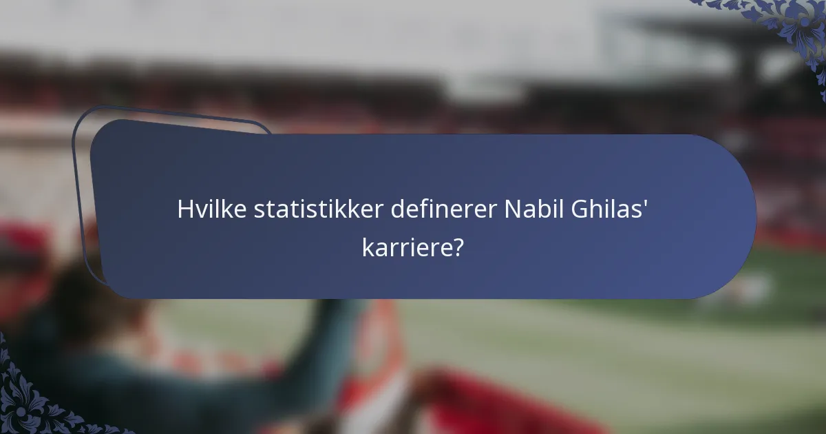 Hvilke statistikker definerer Nabil Ghilas' karriere?