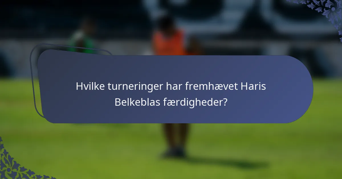 Hvilke turneringer har fremhævet Haris Belkeblas færdigheder?