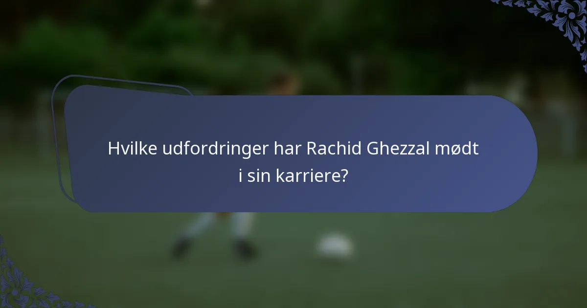 Hvilke udfordringer har Rachid Ghezzal mødt i sin karriere?