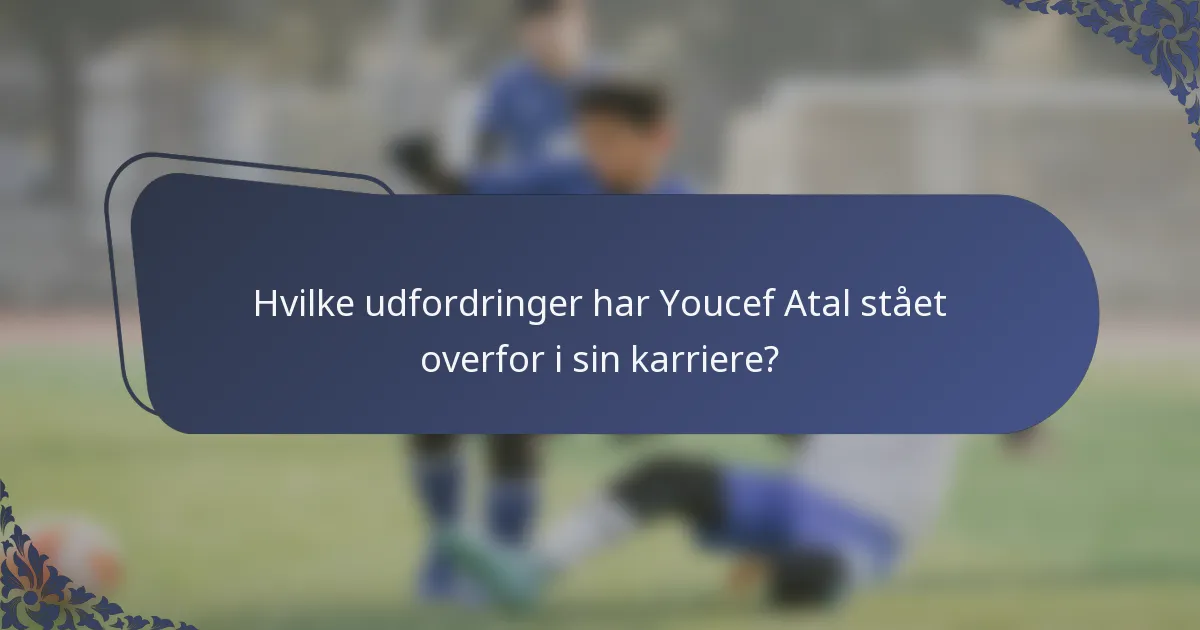 Hvilke udfordringer har Youcef Atal stået overfor i sin karriere?
