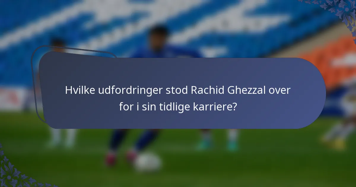 Hvilke udfordringer stod Rachid Ghezzal over for i sin tidlige karriere?