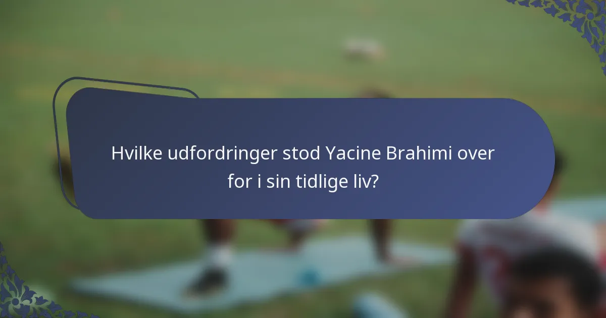 Hvilke udfordringer stod Yacine Brahimi over for i sin tidlige liv?