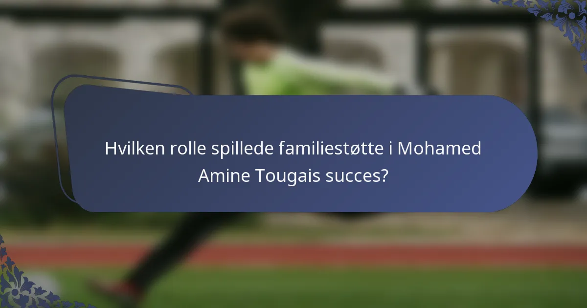 Hvilken rolle spillede familiestøtte i Mohamed Amine Tougais succes?