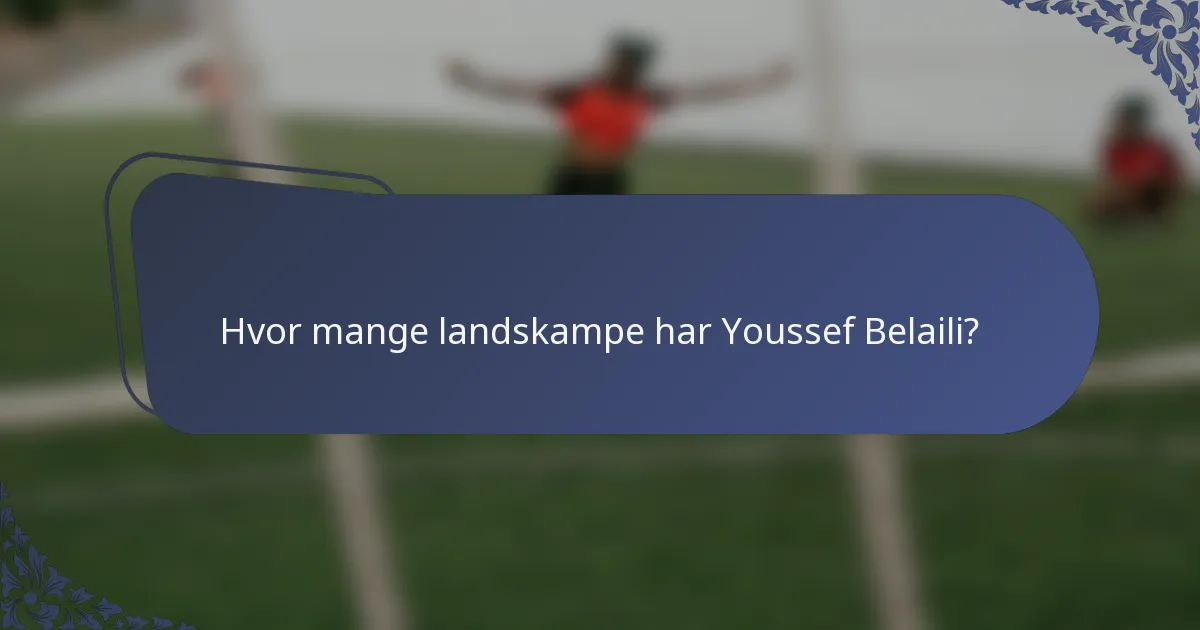 Hvor mange landskampe har Youssef Belaili?