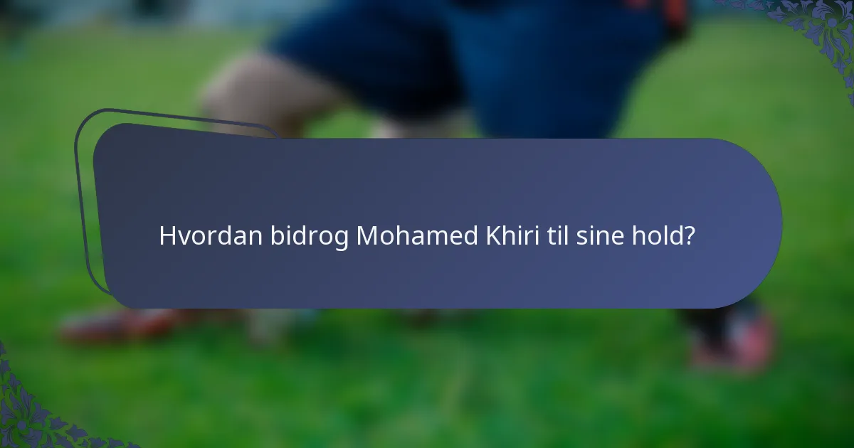 Hvordan bidrog Mohamed Khiri til sine hold?