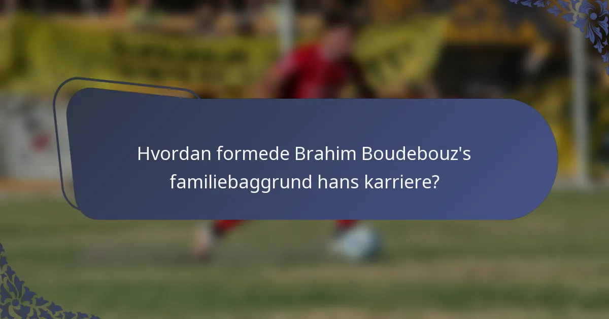 Hvordan formede Brahim Boudebouz's familiebaggrund hans karriere?