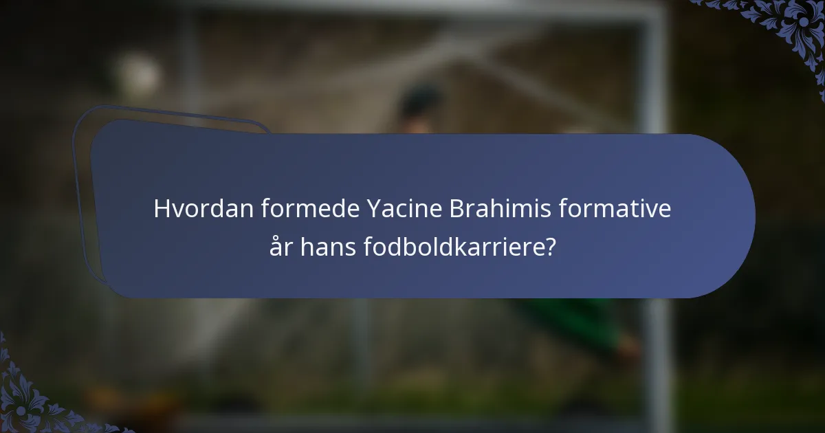Hvordan formede Yacine Brahimis formative år hans fodboldkarriere?