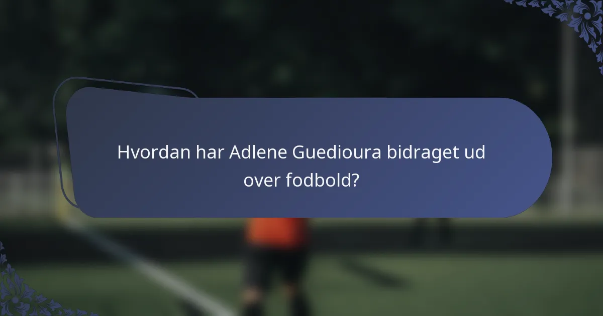 Hvordan har Adlene Guedioura bidraget ud over fodbold?