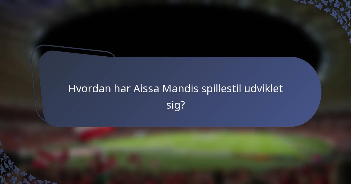 Hvordan har Aissa Mandis spillestil udviklet sig?
