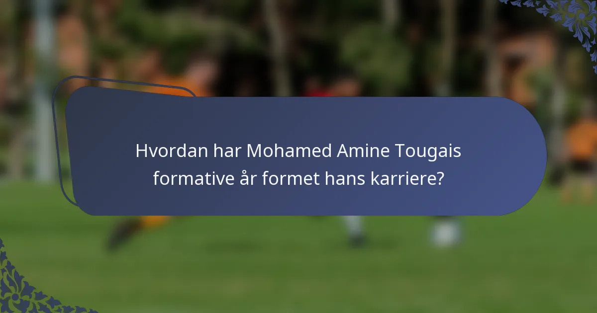 Hvordan har Mohamed Amine Tougais formative år formet hans karriere?