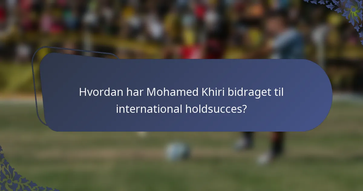 Hvordan har Mohamed Khiri bidraget til international holdsucces?