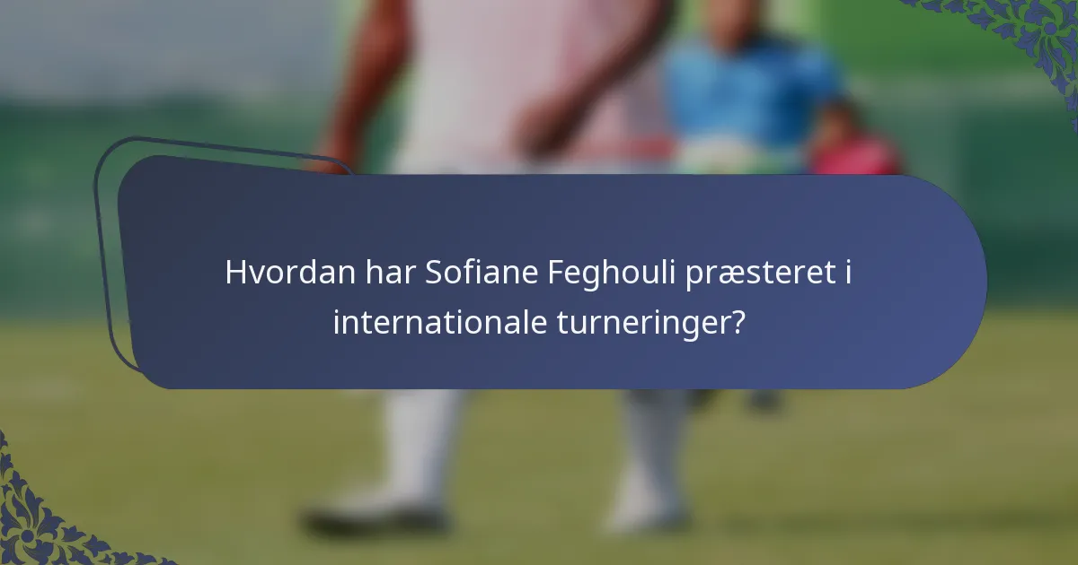 Hvordan har Sofiane Feghouli præsteret i internationale turneringer?