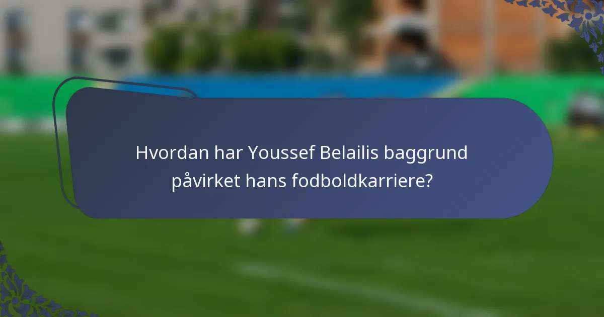 Hvordan har Youssef Belailis baggrund påvirket hans fodboldkarriere?