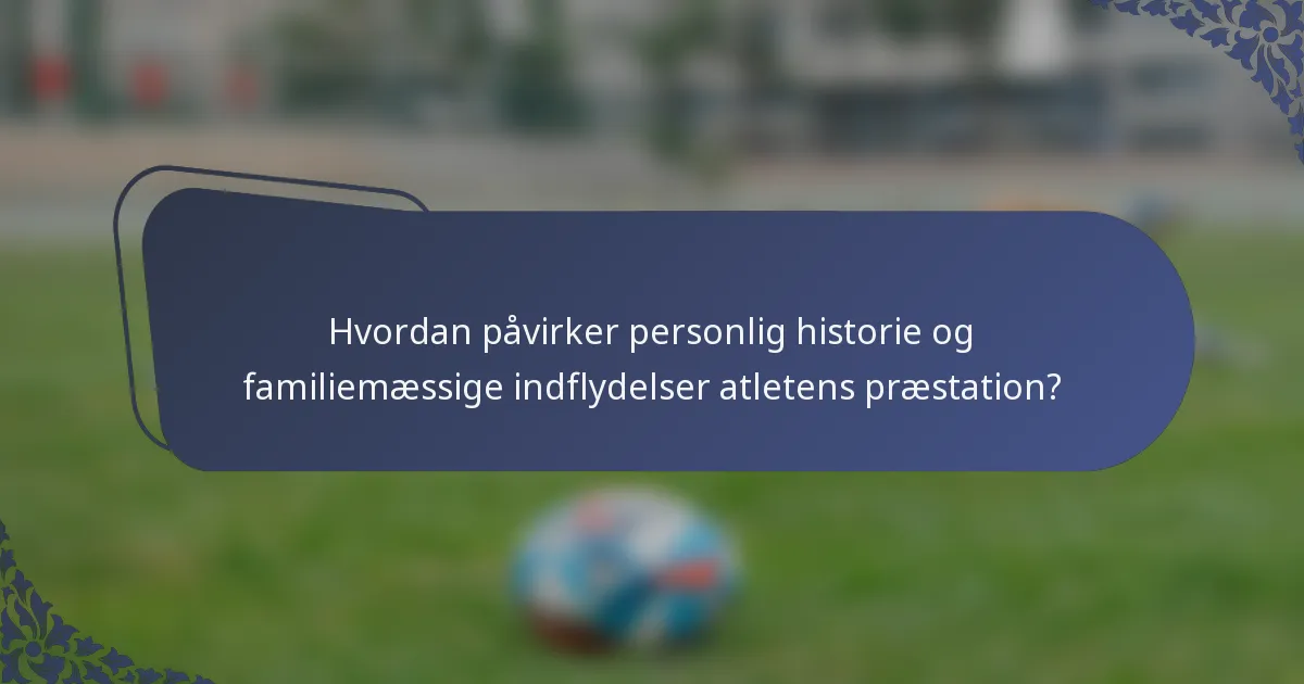 Hvordan påvirker personlig historie og familiemæssige indflydelser atletens præstation?