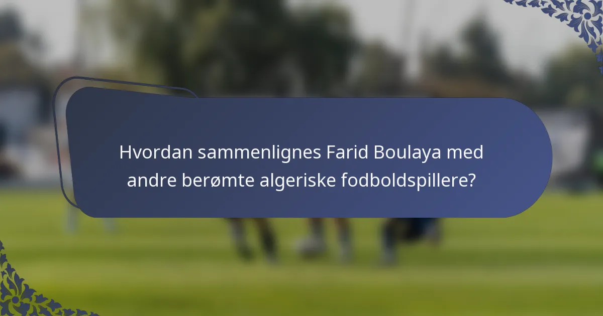 Hvordan sammenlignes Farid Boulaya med andre berømte algeriske fodboldspillere?