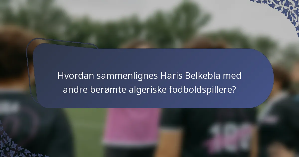 Hvordan sammenlignes Haris Belkebla med andre berømte algeriske fodboldspillere?