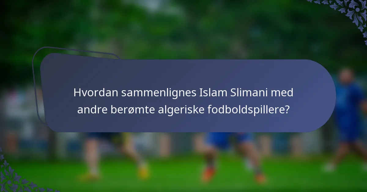 Hvordan sammenlignes Islam Slimani med andre berømte algeriske fodboldspillere?